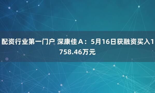 配资行业第一门户 深康佳Ａ：5月16日获融资买入1758.46万元