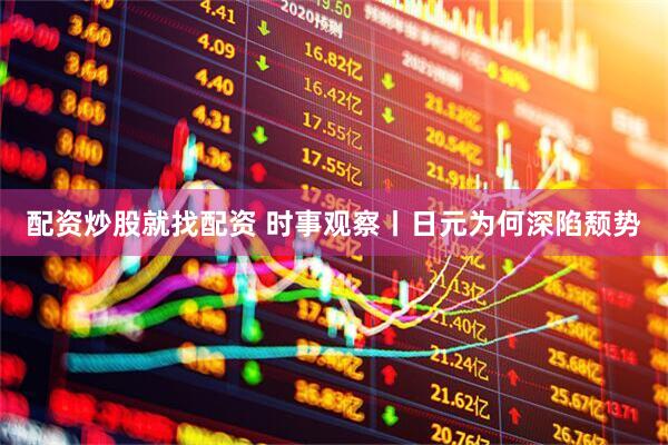配资炒股就找配资 时事观察丨日元为何深陷颓势