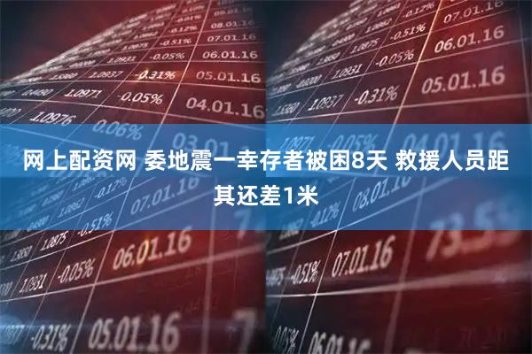 网上配资网 委地震一幸存者被困8天 救援人员距其还差1米